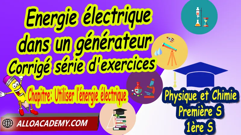 Energie électrique dans un générateur - Corrigé série d'exercices - Physique et Chimie Classe de première s (1ère S) PDF, Thème: Agir - Défis du 21ème siècle, Défis du XXIème siècle, agir: defis du vingt et unieme siecle, Cours de chapitre: Utiliser l’énergie électrique de Classe de Première s (1ère s), Résumé cours de chapitre: Utiliser l’énergie électrique de Classe de Première s (1ère s), Travaux pratiques TP de chapitre: Utiliser l’énergie électrique de Classe de Première s (1ère s), Exercices corrigés de chapitre: Utiliser l’énergie électrique de Classe de Première s (1ère s), Série d'exercices corrigés de chapitre: Utiliser l’énergie électrique de Classe de Première s (1ère s), Travaux dirigés td de chapitre: Utiliser l’énergie électrique de Classe de Première s (1ère s), Devoirs corrigés de chapitre: Utiliser l’énergie électrique de Classe de Première s (1ère s), Physique et Chimie, Lycée, Physique et Chimie Programme France, Physique et Chimie Classe de première S, Tout le programme de Physique et Chimie de première S France, programme 1ère s Physique et Chimie, cours physique première s pdf, cours physique-chimie 1ère s nouveau programme pdf, cours physique-chimie lycée, cours chimie première s pdf, physique chimie 1ere s exercices corrigés pdf, exercices corrigés physique 1ère s, toutes les formules de Physique et Chimie 1ère s pdf, exercices corrigés Physique et Chimie 1ère c pdf, Système éducatif en France, Le programme de la classe de première S en France, Le programme de l'enseignement de Physique et Chimie Première S (1S) en France, programme enseignement français Première S, prof particulier physique chimie, cours particulier physique chimie, prof physique chimie particulier, soutien scolaire physique chimie, prof particulier chimie, cours de soutien physique chimie, prof de physique chimie a domicile, cours particulier de physique chimie, prof particulier de physique chimie, cours de soutien à distance, cours de soutiens, des cours de soutien, soutien scolaire a domicile