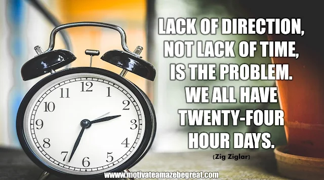 The Meaning Behind 31 Motivational Quotes: "Lack of direction, not lack of time, is the problem. We all have twenty-four hour days." - Zig Ziglar