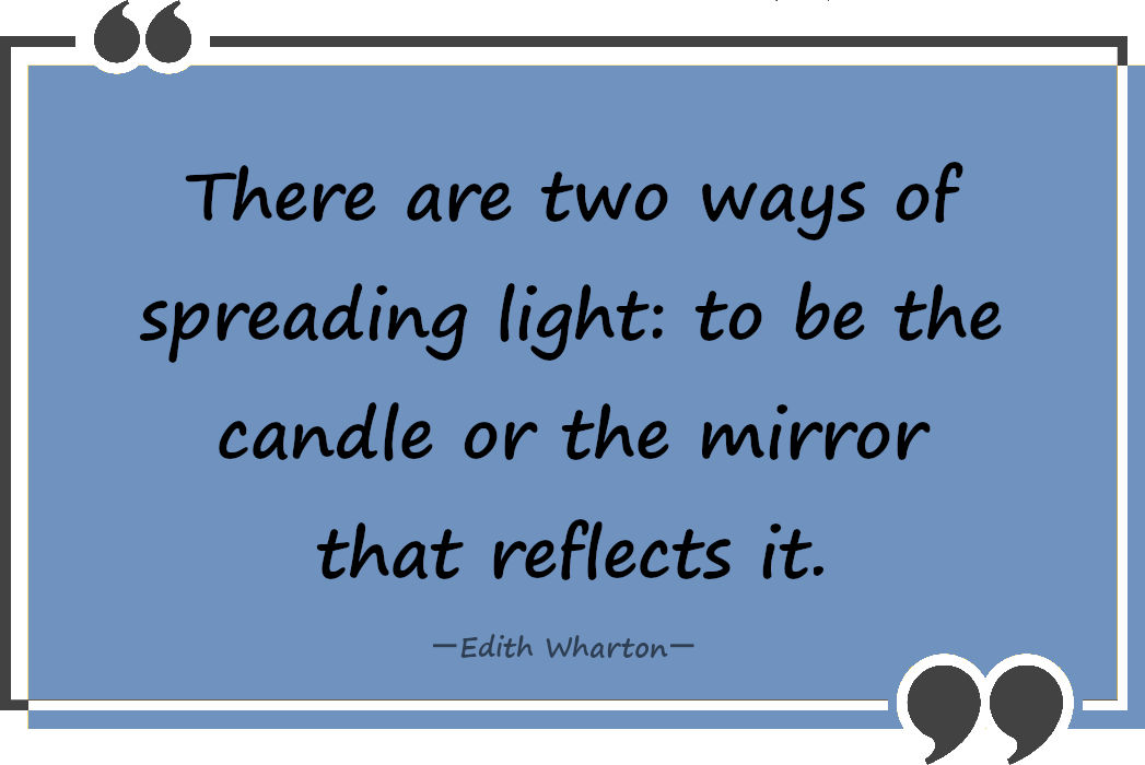 There are two ways of spreading light: to be the candle or the mirror that reflects it.―Edith Wharton