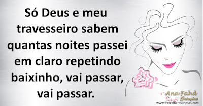 Só Deus e meu travesseiro sabem quantas noites passei em claro repetindo baixinho, vai passar, vai passar.