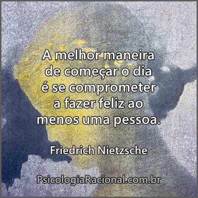 A melhor maneira de começar o dia é se comprometer a fazer feliz ao menos uma pessoa. Friedrich Nietzsche