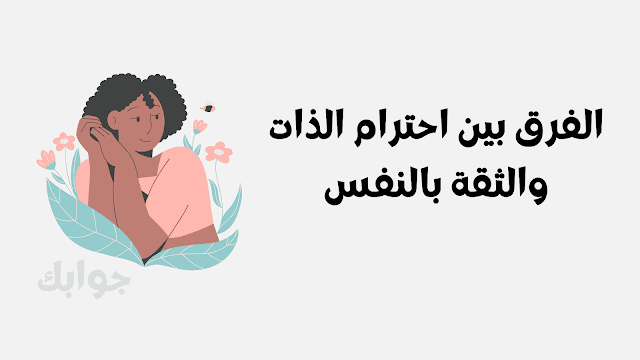 الفرق بين احترام الذات والثقة بالنفس