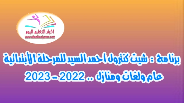 تحميل برنامج  :  شيت كنترول أحمد السيد للمرحلة الأبتدائية  " عام ولغات ومنازل " 2022 - 2023