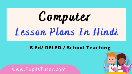 Computer Lesson Plans In Hindi For B.Ed And Deled 1st 2nd Year, School Teachers Class 6th To 12th Download PDF Free | कंप्यूटर पाठ योजना | Computer Science Path Yojna | कंप्यूटर लेसन प्लान | Lesson Plan For Computer in Hindi | Computer Lesson Plans in Hindi Class 1st 2nd 3rd 4th 5th 6th 7th 8th 9th 10th 11th 12th - www.pupilstutor.com
