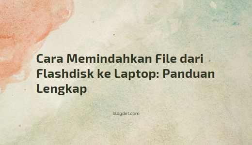 Cara Memindahkan File dari Flashdisk ke Laptop: Panduan Lengkap