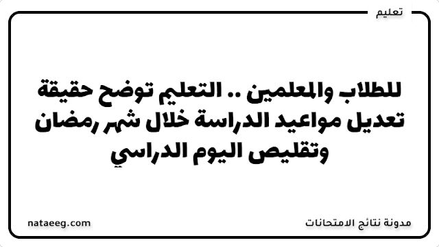 للطلاب والمعلمين .. التعليم توضح حقيقة تعديل مواعيد الدراسة خلال شهر رمضان وتقليص اليوم الدراسي