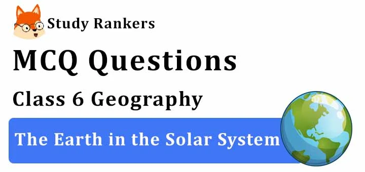 MCQ Questions for Class 6 Geography: Ch 1 The Earth in the Solar System