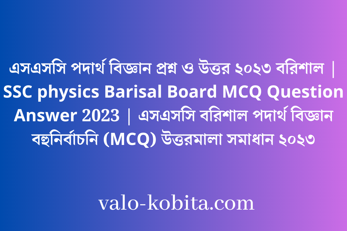 এসএসসি পদার্থ বিজ্ঞান প্রশ্ন ও উত্তর ২০২৩ বরিশাল | SSC physics Barisal Board MCQ Question Answer 2023 | এসএসসি বরিশাল পদার্থ বিজ্ঞান বহুনির্বাচনি (MCQ) উত্তরমালা সমাধান ২০২৩