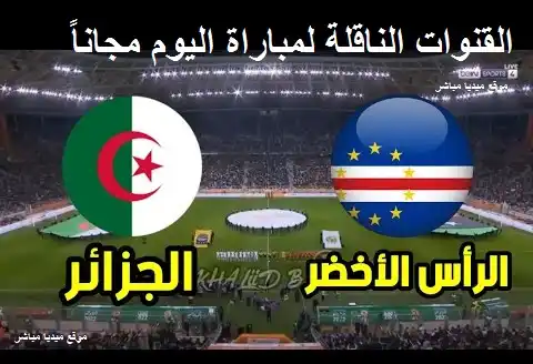 القنوات المفتوحة الناقلة لمباراة الجزائر والرأس الاخضر الودية