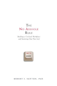The No Asshole Rule: Building a Civilized Workplace and Surviving One That Isn't