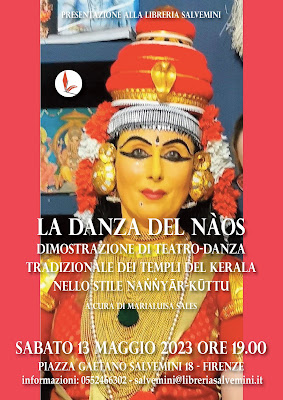 TEATRO DANZA INDIANO LA DANZA DEL NÀOS  DIMOSTRAZIONE DI TEATRO-DANZA TRADIZIONALE DEI TEMPLI DEL KERALA   STILE NAṄṄYĀR-KŪTTU  a cura di Marialuisa Sales  Estratto dall'Arangetram tenuto nel 2022 con il Patrocinio del Ministry of Culture Govt. of India  due date presso  VII Convegno Nazionale YANI, Grosseto  6 maggio 2023, ore 20.30  e  LIBRERIA SALVEMINI, Firenze  13 maggio 2023, ore 19.00    Lo stile teatrale Naṅṅyār-Kūttu, ramificazione esclusivamente femminile del teatro-danza sacro Kūṭiyāṭṭam, è una performance solista appartenente all'antica tradizione teatrale sanscrita dell'India. Eseguita tradizionalmente solo dalle donne della comunità Ambalavasi Nambiar del Kerala (conosciuta come Nangyaramma), dalla seconda metà del ventesimo secolo ha cominciato ad essere rappresentata anche da artiste provenienti da formazioni accademiche. Durante la performance l'attrice-danzatrice interpreta episodi tratti dalla vita del dio Kṛṣṇa attraverso la complessa gestualità codificata delle mudrā, le espressioni del volto (abhinaya) e i movimenti del corpo, accompagnata dal risonante tamburo mizhavu.  Nella dimostrazione-spettacolo vengono mostrati i passaggi salienti dell’opera Sree Kṛṣṇa Charitham Kalpalathikayude Purappadu, con particolare riferimento agli aspetti rituali e simbolici di alcuni brani: Marayilkriya (la “danza segreta” dietro al telo), coreusi di consacrazione (Pūrvaraṅga) dello spazio scenico; la sezione mimica (abhinaya);  la danza della Dea Pārvatī; la danza rituale con triplice cadenza per Śiva e Pārvatī (rapportabile al tripudium dell'antica Roma ) e si conclude con la danza rituale dedicata ai reggenti dello spazio sacro.