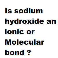 Is sodium hydroxide an ionic or Molecular bond ?