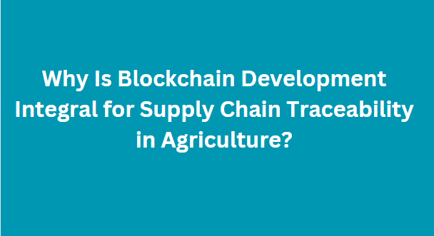 Why Is Blockchain Development Integral for Supply Chain Traceability in Agriculture?
