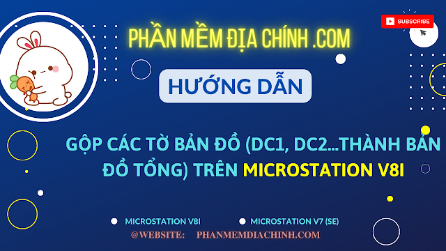 Hướng dẫn ghép bản đồ tổng trên Microstation V8i, gộp bản đồ tổng trên Microstation