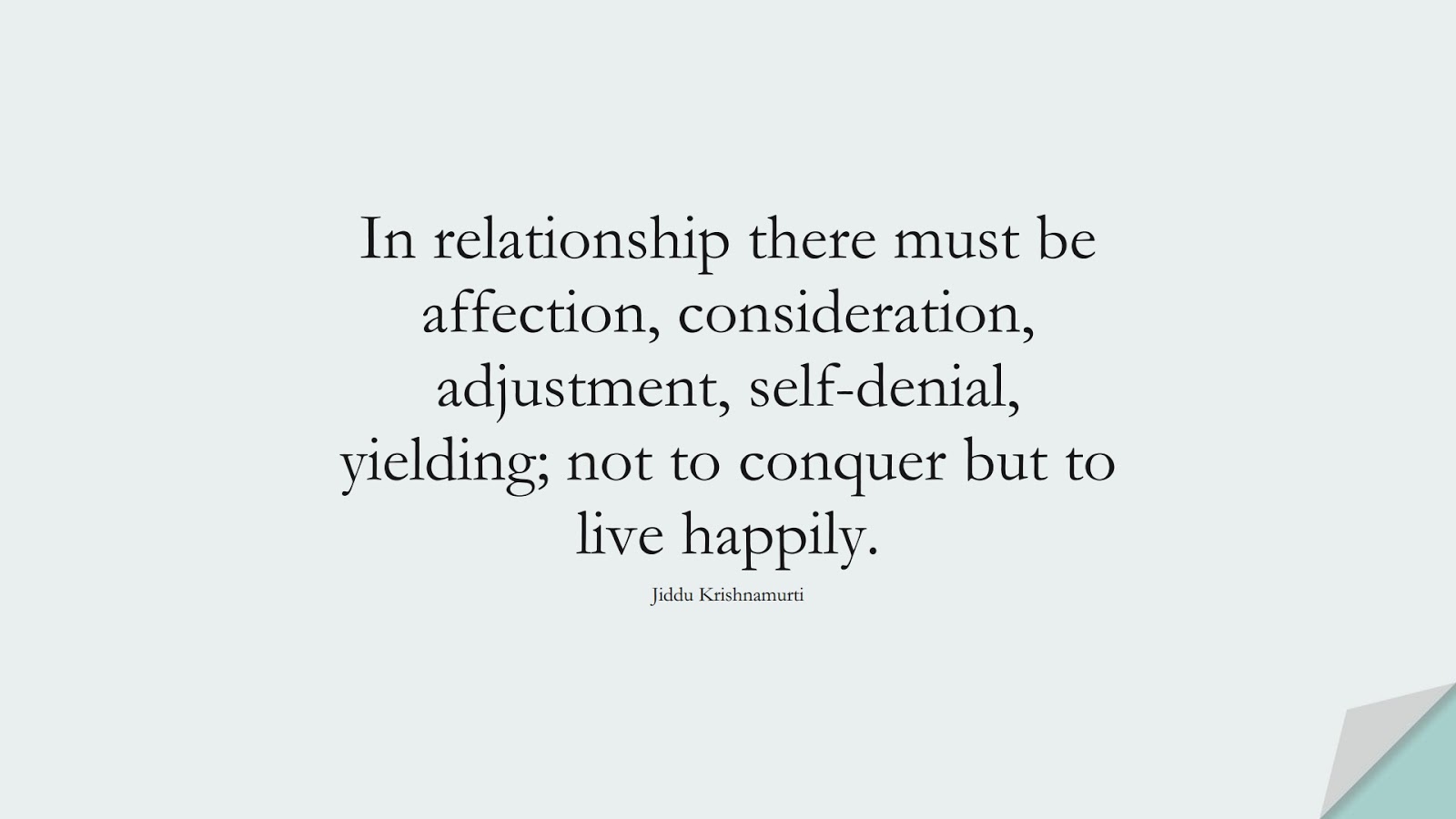 In relationship there must be affection, consideration, adjustment, self-denial, yielding; not to conquer but to live happily. (Jiddu Krishnamurti);  #RelationshipQuotes