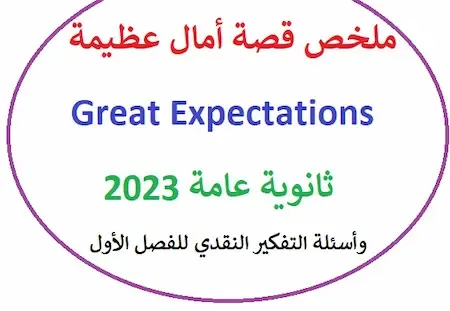 ملخص قصة أمال عظيمة Great Expectations ثانوية عامة 2023 وأسئلة التفكير النقدي للفصل الأول