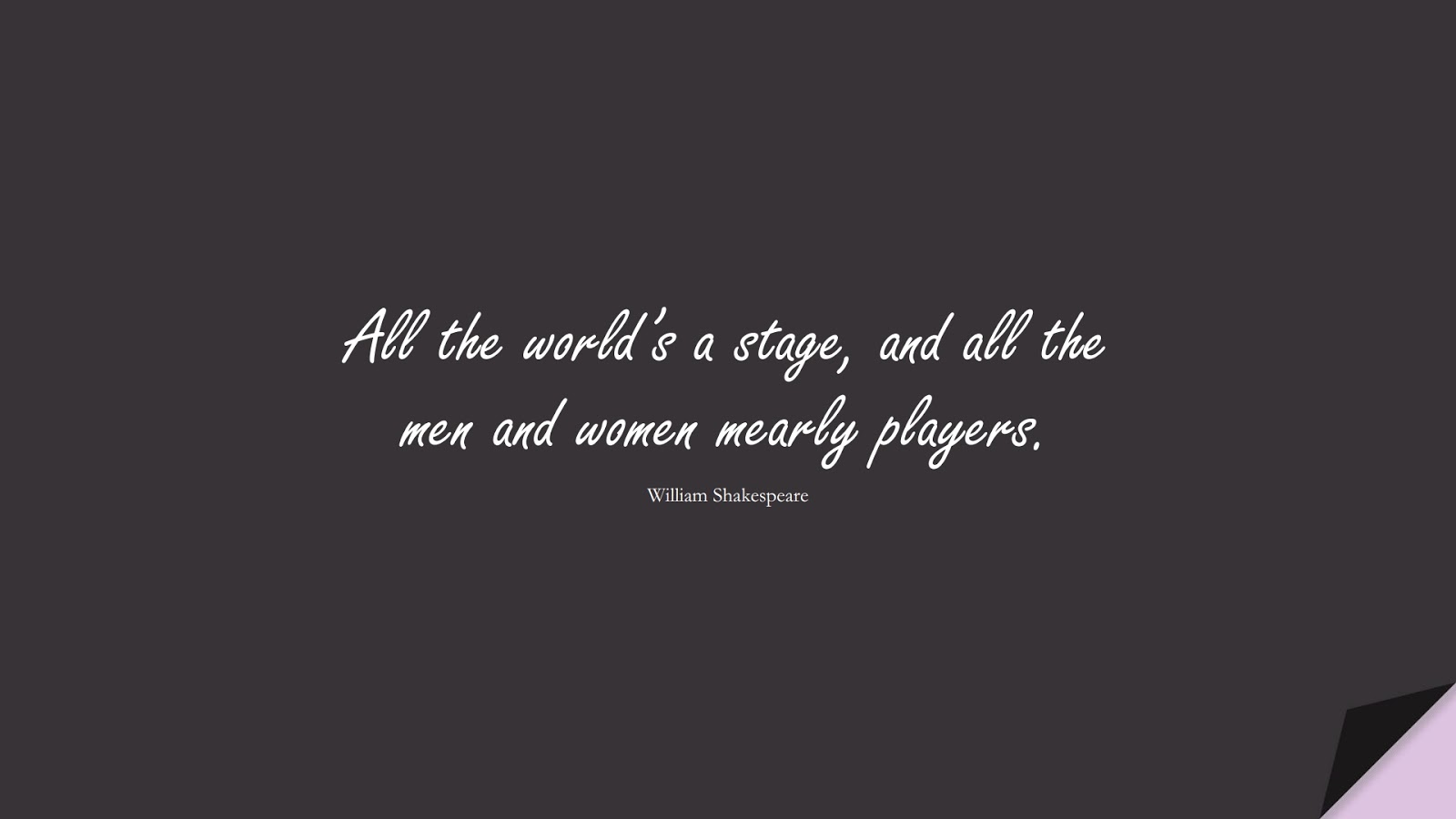 All the world’s a stage, and all the men and women mearly players. (William Shakespeare);  #HumanityQuotes