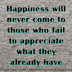 Happiness will never come to those who fail to appreciate what they already have 