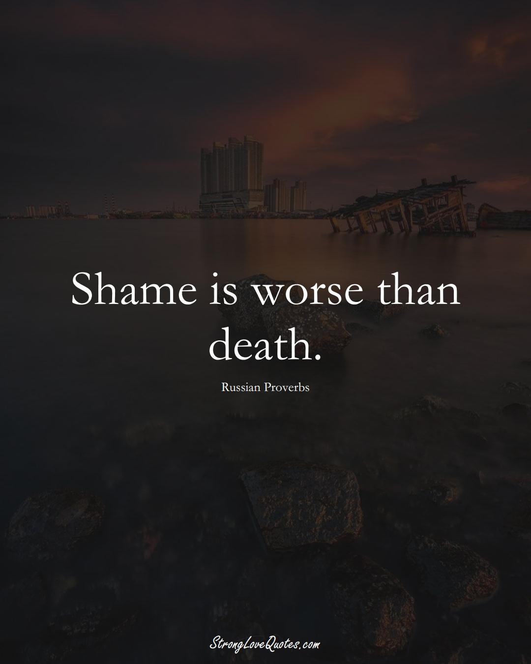 Shame is worse than death. (Russian Sayings);  #AsianSayings