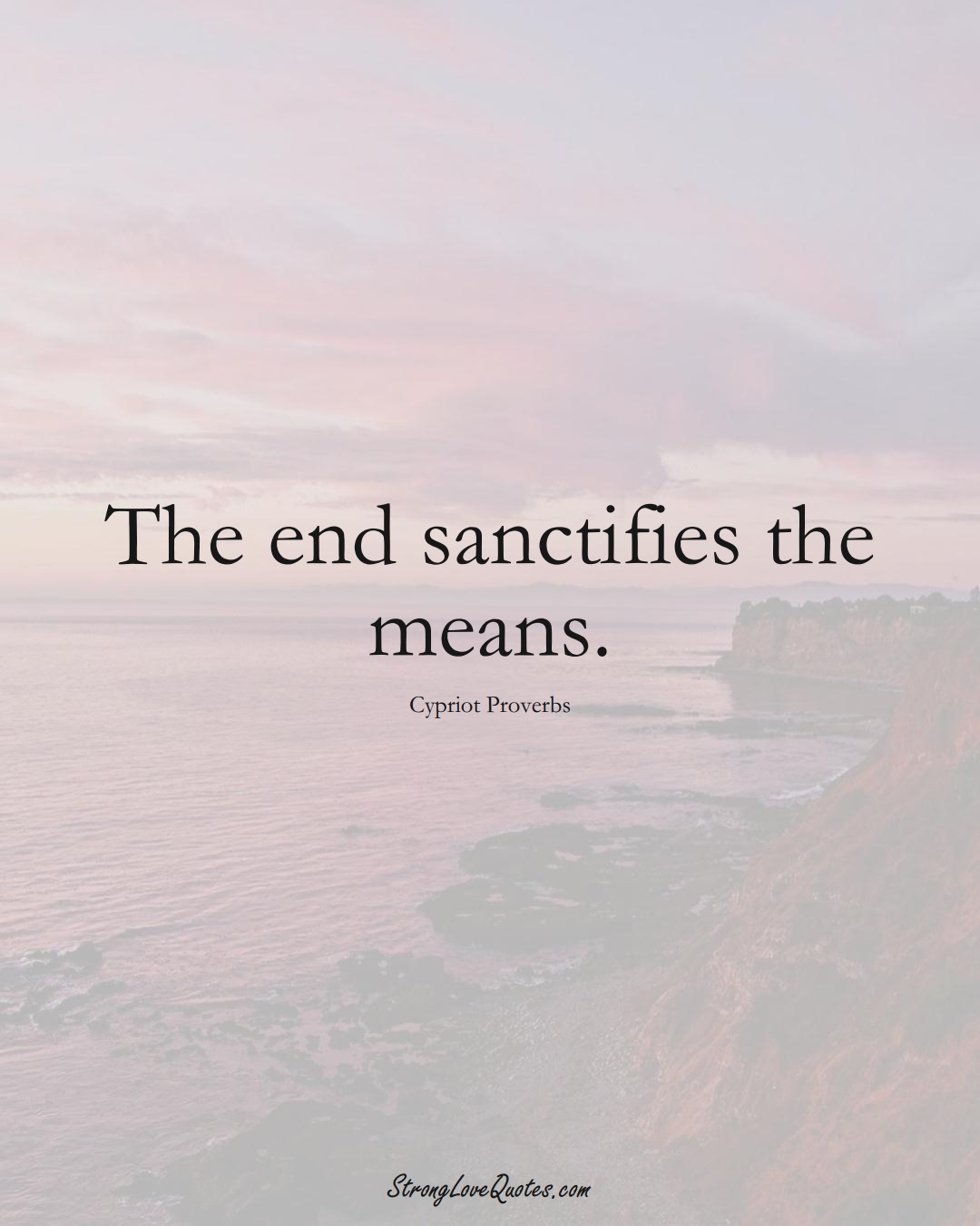 The end sanctifies the means. (Cypriot Sayings);  #MiddleEasternSayings
