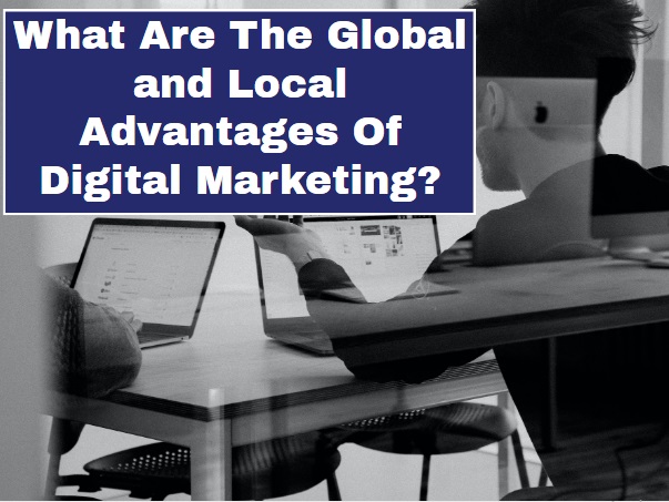 What Are The Global and Local Advantages Of Digital Marketing?