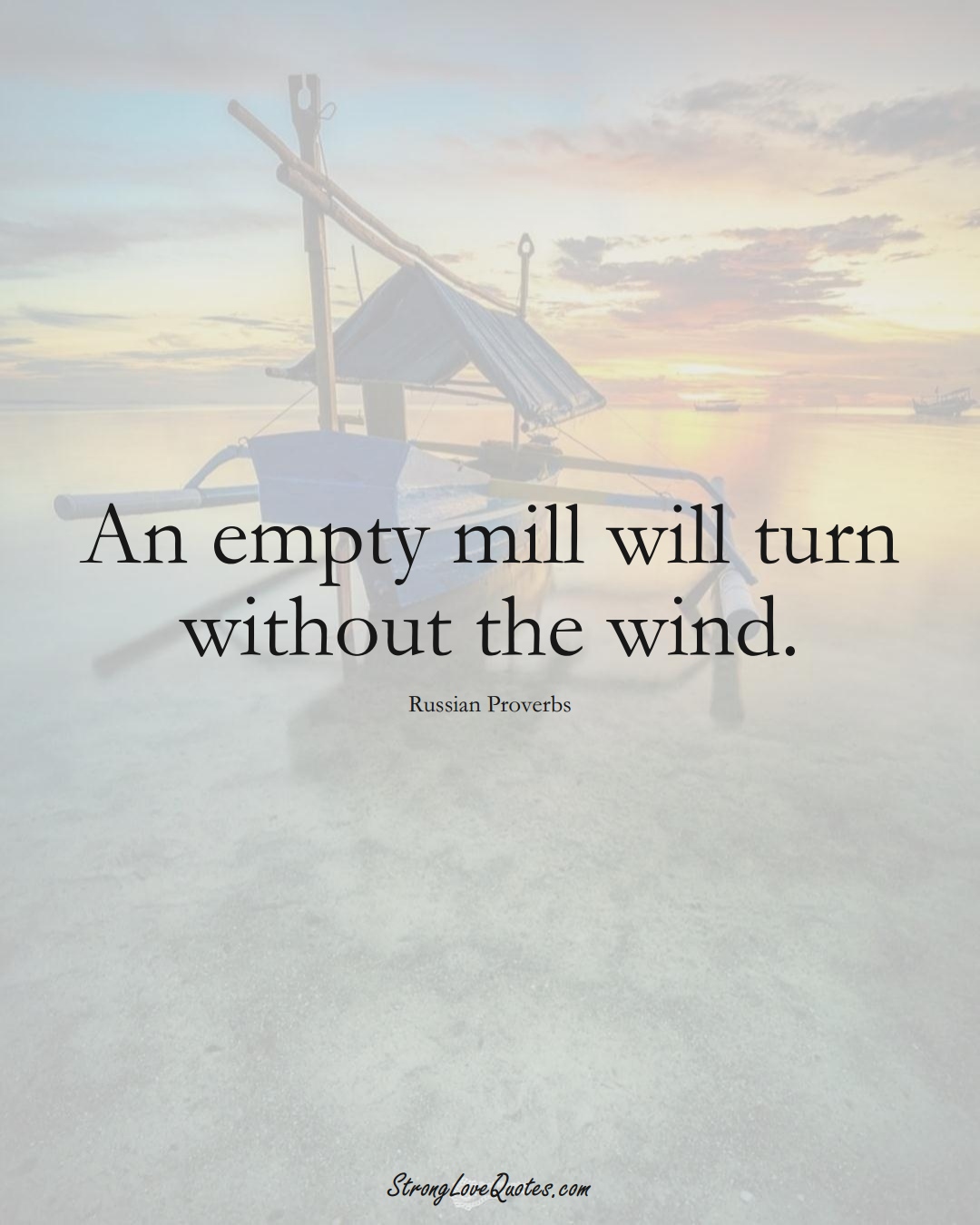An empty mill will turn without the wind. (Russian Sayings);  #AsianSayings