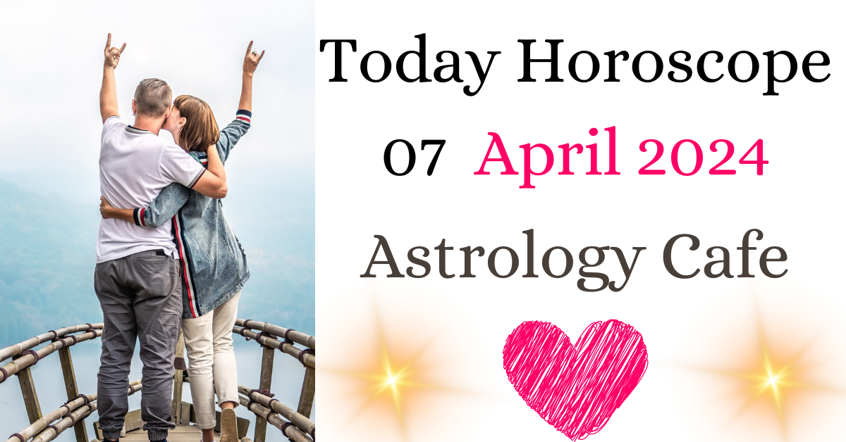 Today Horoscope 07 April 2024 astrology cafe