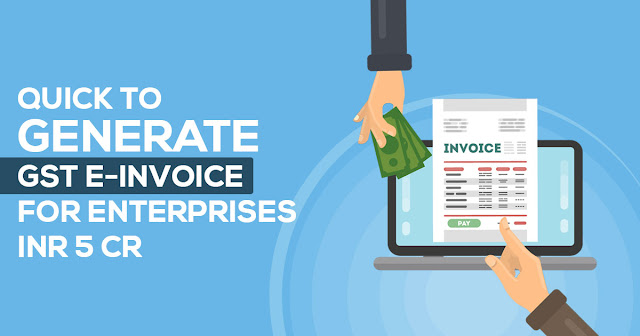 Quick to Generate GST E-invoice for Enterprises INR 5 Cr