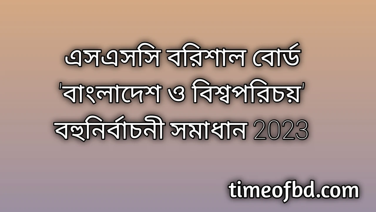 এসএসসি বরিশাল বোর্ড বাংলাদেশ ও বিশ্বপরিচয় বহুনির্বাচনি (MCQ) উত্তরমালা সমাধান ২০২৪, SSC Barisal Board Bangladesh And Global Studies MCQ Question & Answer 2024, এসএসসি বাংলাদেশ ও বিশ্বপরিচয় বরিশাল বোর্ড এমসিকিউ সমাধান ২০২৪