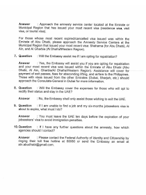 Filed under the category of  embassies, consulates,  Philippines, OFW, overseas Filipino workers, United Arab Emirates,  illegal residency status, amnesty, expatriates, Philippine Embassy, assistance  The embassies and consulates of the Philippines all over the world are always there to extend every possible help to the overseas Filipino workers (OFW) in any situation they might be.  The United Arab Emirates (UAE) government is set to give amnesty to the expatriates residing in their country with illegal residency status giving them a chance to leave the country or correct their residence status and stay working. The Philippine Embassy and consulate in the UAE are ready to give assistance to its nationals in availing the amnesty offered by the Emirates.  Advertisement        Sponsored Links       The Philippine Government has announced that they will shoulder the required fees, as well as the one-way plane ticket for OFWs who are planning to take advantage of the Amnesty period granted by the UAE from August 1 to October 31.       The said announcement was coursed through the Philippine Embassy and the Philippine Consulate.    In a post from the Facebook page of the Philippine Embassy in the UAE, the financial assistance will only be provided for those who will be going home: “Assistance will cover for payment of exit passes, fees for absconding lifting, and airfare to the Philippines.”      A post from Consul General Paul Raymund Cortes wishes to clarify that only those with Overstaying and Absconding cases will be assisted for repatriation: “(The amnesty) does not cover those with police cases. (bank loans, baby cases, etc.)”.    OFWs who will choose to have their status rectified to stay within the UAE will have to head directly to the assigned immigration centers with their passports in tow.      OFWs seeking to be assisted to return home may proceed to the following places:    Abu Dhabi, Al Ain, and Western Regions: Philippine Embassy in Abu Dhabi  Email: atn.abudhabi@gmail.com    Dubai and the Northern Emirates: Philippine Consulate in Dubai  Email: amnesty@pcgdubai.ae       Filed under the category of  embassies, consulates,  Philippines, OFW, overseas Filipino workers, United Arab Emirates,  illegal residency status, amnesty, expatriates, Philippine Embassy, assistance    READ MORE:  Find Out Which Country Has The Fastest Internet Speed Using This Interactive Map     Find Out Which Is The Best Broadband Connection In The Philippines   Best Free Video Calling/Messaging Apps Of 2018    Modern Immigration Electronic Gates Now At NAIA    ASEAN Promotes People Mobility Across The Region    You Too Can Earn As Much As P131K From SSS Flexi Fund Investment    Survey: 8 Out of 10 OFWS Are Not Saving Their Money For Retirement    Can A Virgin Birth Be Possible At This Millennial Age?    Dubai OFW Lost His Dreams To A Scammer    Support And Protection Of The OFWs, Still PRRD's Priority