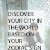 DISCOVER YOUR CITY IN THE WORLD BASED ON YOUR ZODIAC SIGN