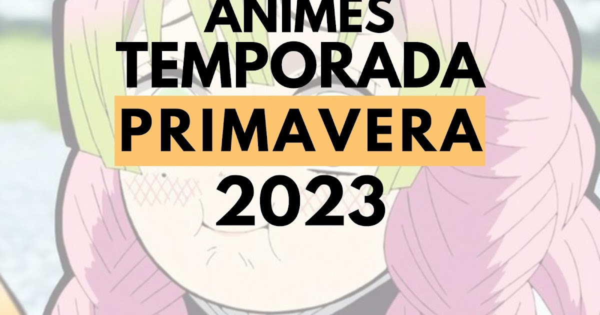 Anime Temporada de Primavera 2023: Todo lo que debes saber sobre
