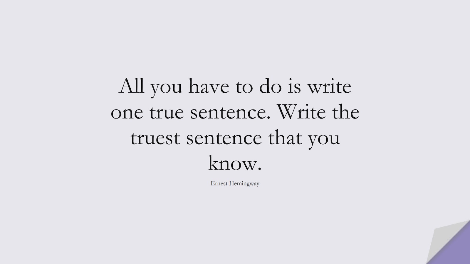 All you have to do is write one true sentence. Write the truest sentence that you know. (Ernest Hemingway);  #ShortQuotes