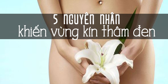 5 nguyên nhân điển hình khiến "cô bé" bị thâm đen