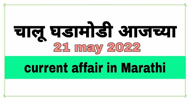 आजच्या चालू घडामोडी 21 may 2022 current affairs in marathi | chalu ghadamodi 21 may 2022