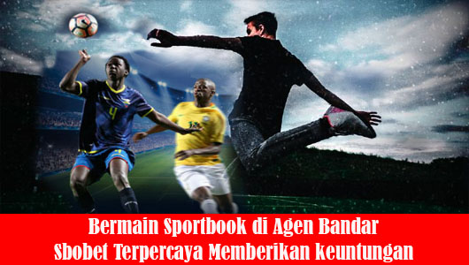 Bermain Sportbook di Agen Bandar Sbobet Terpercaya Memberikan keuntungan