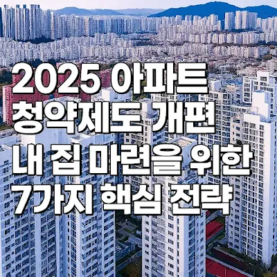 2025_아파트_청약제도_개편:_내_집_마련을_위한_7가지_핵심_전략