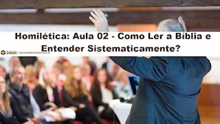 Homilética: Aula 02 - Como Ler a Bíblia e Entender Sistematicamente?