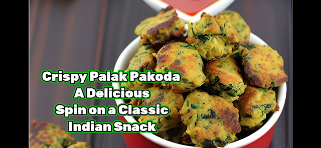 Crispy Palak Pakoda: A Delicious Spin on a Classic Indian Snack