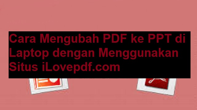 Cara Mengubah PDF ke PPT di Laptop