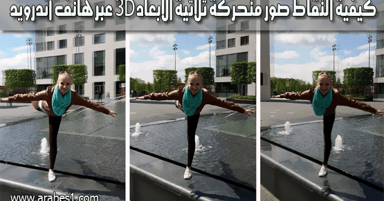 ÙƒÙŠÙÙŠØ© Ø§Ù„ØªÙ‚Ø§Ø· ØµÙˆØ± Ù…ØªØ­Ø±ÙƒØ© Ø«Ù„Ø§Ø«ÙŠØ© Ø§Ù„Ø§Ø¨Ø¹Ø§Ø¯ 3d Ø¹Ø¨Ø± Ù‡Ø§ØªÙ Ø£Ù†Ø¯Ø±ÙˆÙŠØ¯