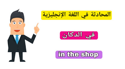 الحوار و المحادثة في اللغة الانجليزية في الدكان in the shop