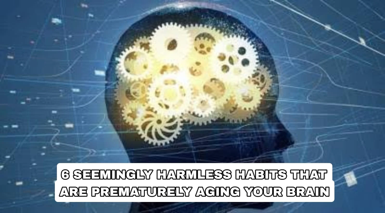 6 Seemingly ‘Harmless’ Habits That Are Prematurely Aging Your Brain