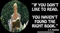 “If you don’t like to read, you haven’t found the right book.” – J. K. Rowling