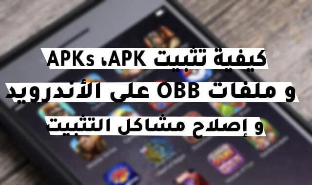 كيفية تثبيت ملفات APKs ،APK، و OBB على الأندرويد و إصلاح مشاكل التثبيت