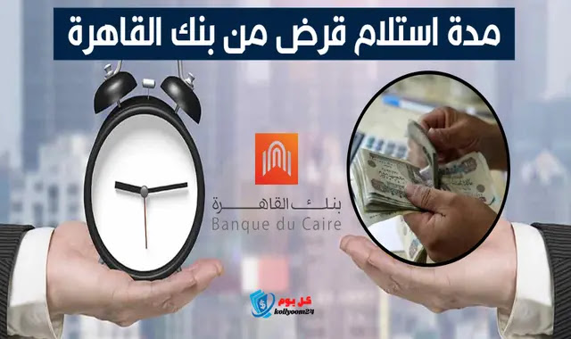 مدة استلام القرض من بنك القاهرة: ما هي المدة للحصول على القرض؟