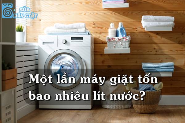Máy giặt tốn bao nhiêu lít nước cho một lần giặt?