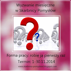 http://skarbnica-pomyslow.blogspot.com/2014/11/wyzwanie-miesieczne-listopadowe-forma.html