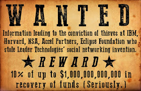 WANTED: Information leading to the conviction of thieves at IBM, Harvard, NSA, Accel Partners, Eclipse Foundation who stole Leader Technologies' social networking invention. REWARD: 10% of up to $1 trillion in recovery of funds (Seriously.)