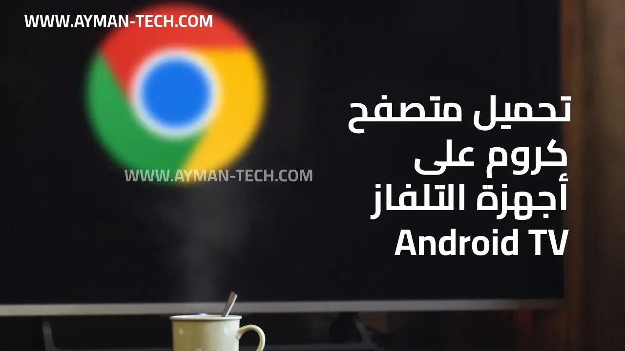 تحميل جوجل كروم للتلفاز Android Tv